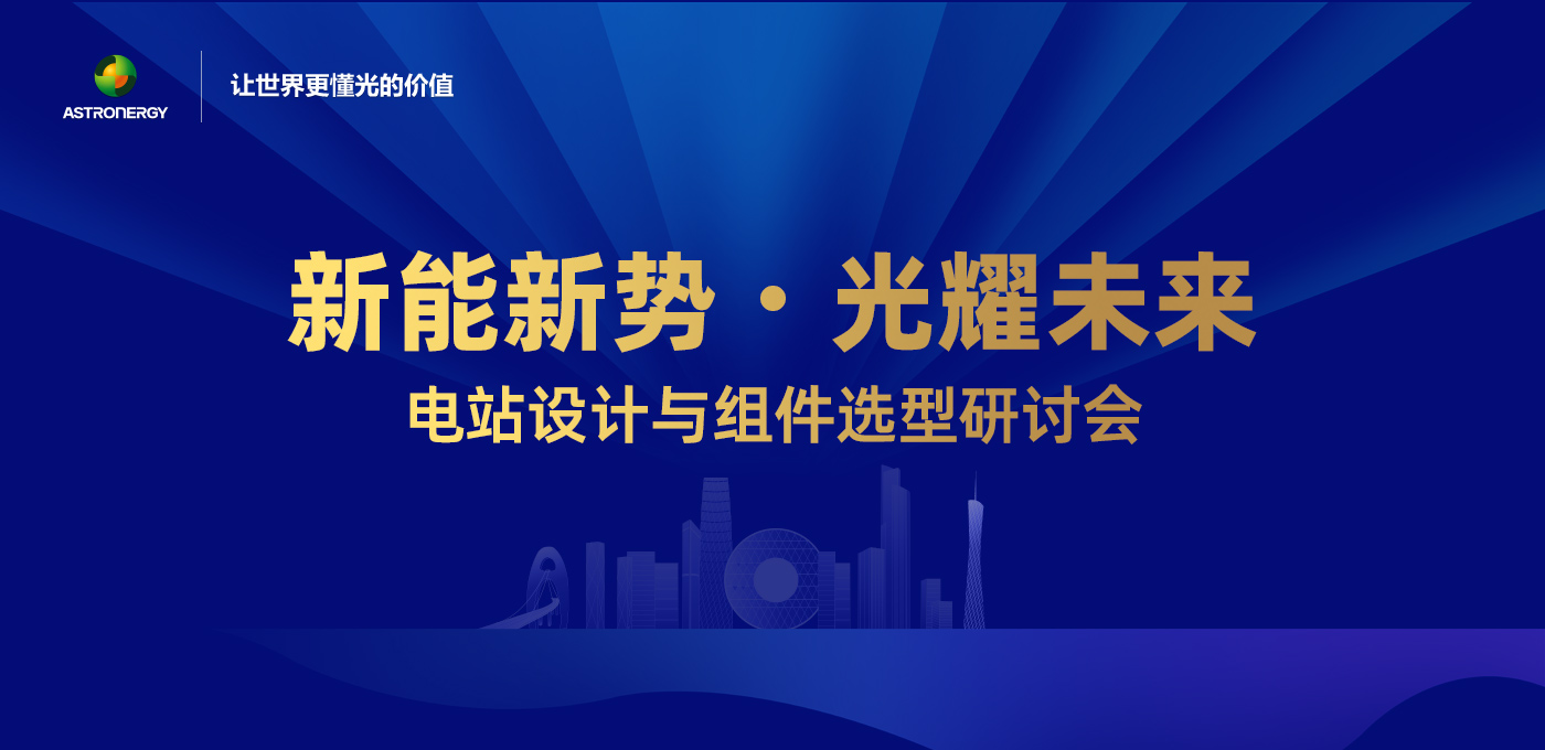 新能新势·光耀未来 - 电站设计与组件选型钻研会（广州站）